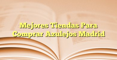 Mejores Tiendas Para Comprar Azulejos Madrid