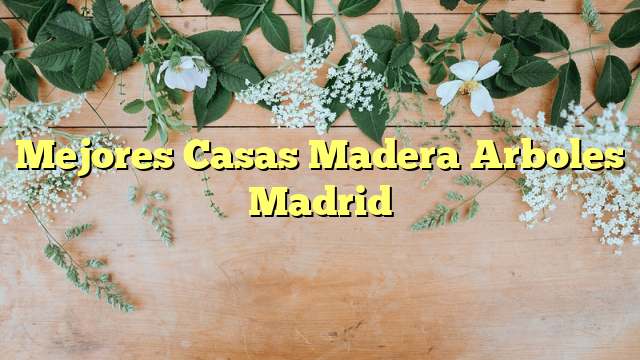 Mejores Casas Madera Arboles Madrid
