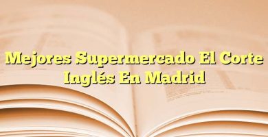 Mejores Supermercado El Corte Inglés En Madrid