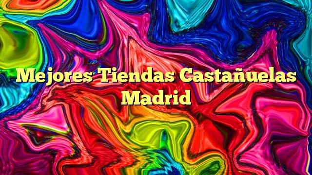 Mejores Tiendas Castañuelas Madrid