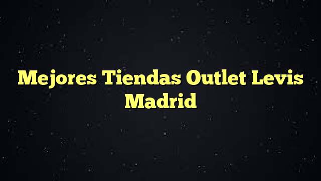 Mejores Tiendas Outlet Levis Madrid