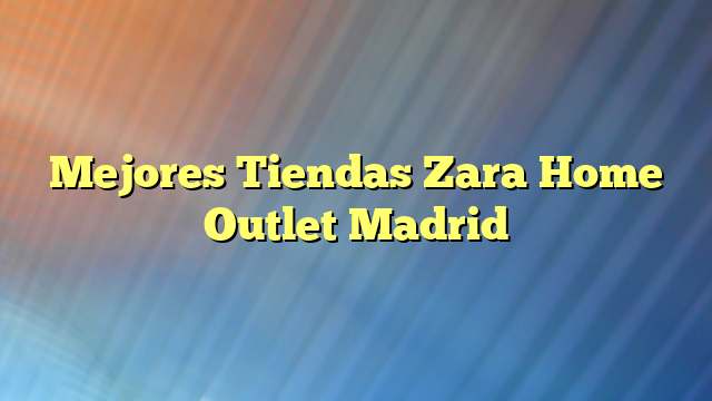 Mejores Tiendas Zara Home Outlet Madrid